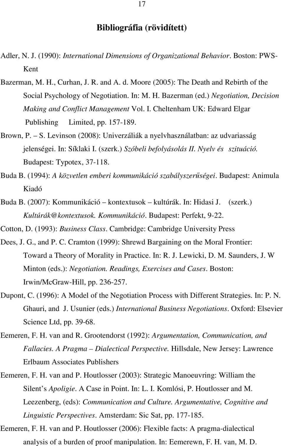 157-189. Brown, P. S. Levinson (2008): Univerzáliák a nyelvhasználatban: az udvariasság jelenségei. In: Síklaki I. (szerk.) Szóbeli befolyásolás II. Nyelv és szituáció. Budapest: Typotex, 37-118.