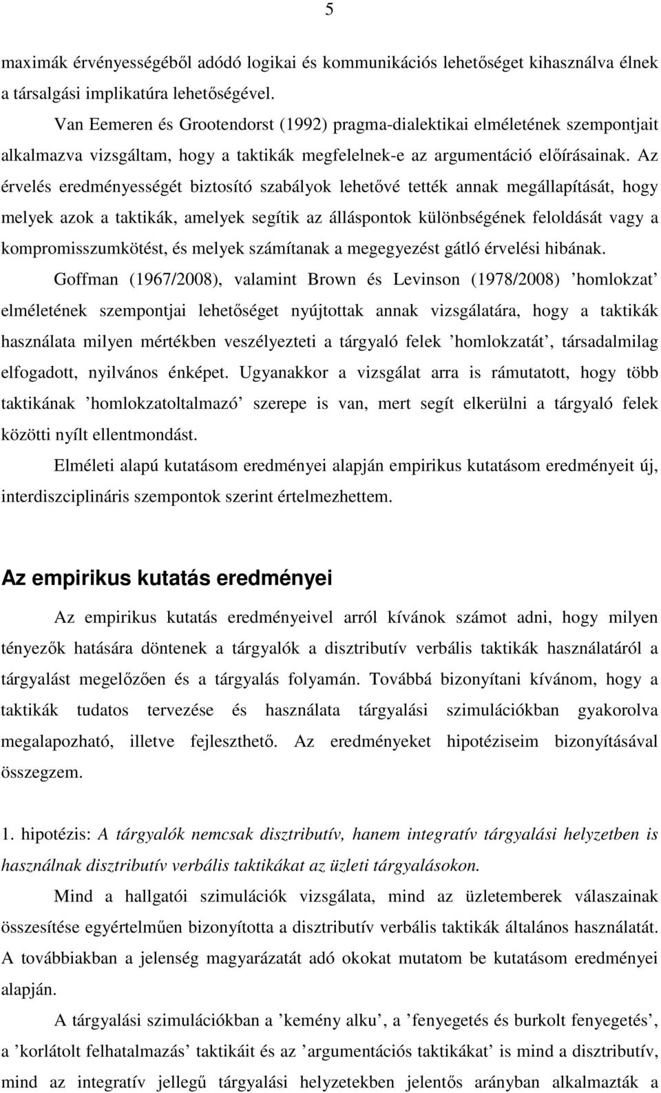 Az érvelés eredményességét biztosító szabályok lehetővé tették annak megállapítását, hogy melyek azok a taktikák, amelyek segítik az álláspontok különbségének feloldását vagy a kompromisszumkötést,