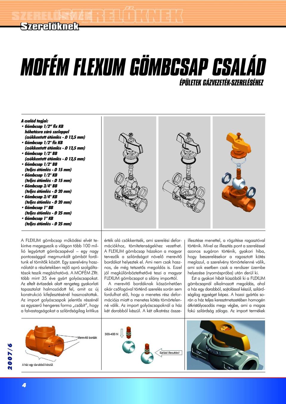 Gömbcsap 3/4" KB (teljes átömlés - O 20 mm) Gömbcsap 1" BB (teljes átömlés - O 25 mm) Gömbcsap 1" KB (teljes átömlés - O 25 mm) A FLEXUM gömbcsap mûködési elvét tekintve megegyezik a világon több 100