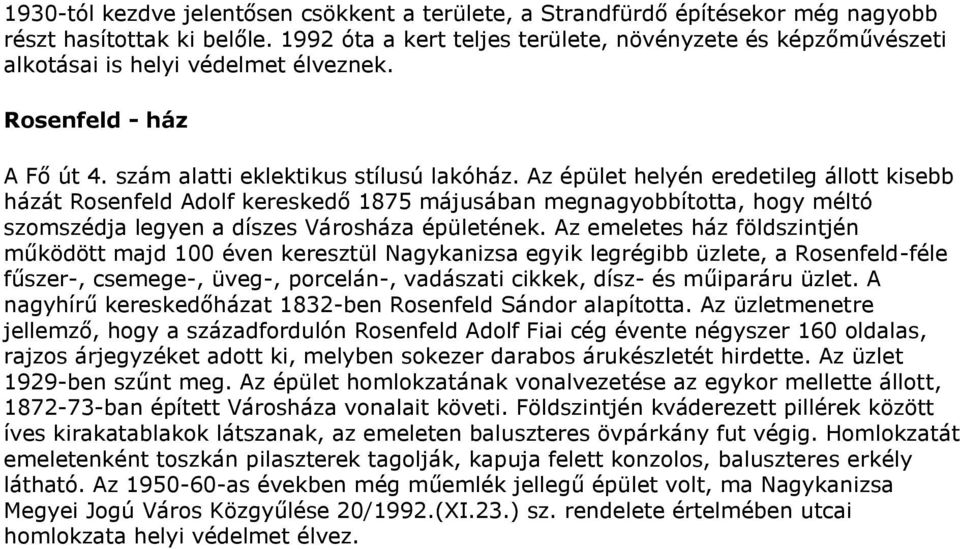 Az épület helyén eredetileg állott kisebb házát Rosenfeld Adolf kereskedő 1875 májusában megnagyobbította, hogy méltó szomszédja legyen a díszes Városháza épületének.