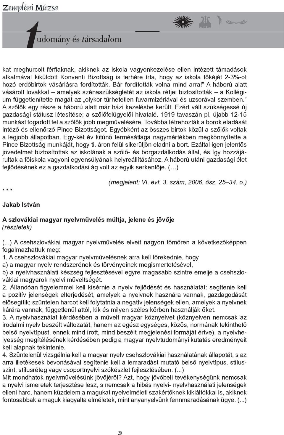 A háború alatt vásárolt lovakkal amelyek szénaszükségletét az iskola rétjei biztosították a Kollégium függetlenítette magát az olykor tűrhetetlen fuvarmizériával és uzsorával szemben.