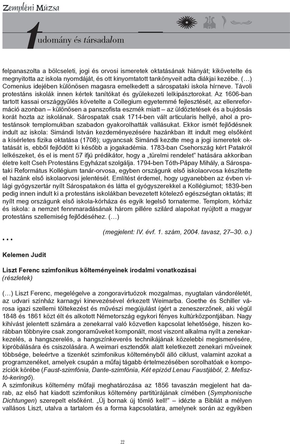 Az 1606-ban tartott kassai országgyűlés követelte a Collegium egyetemmé fejlesztését, az ellenreformáció azonban különösen a panszofista eszmék miatt az üldöztetések és a bujdosás korát hozta az