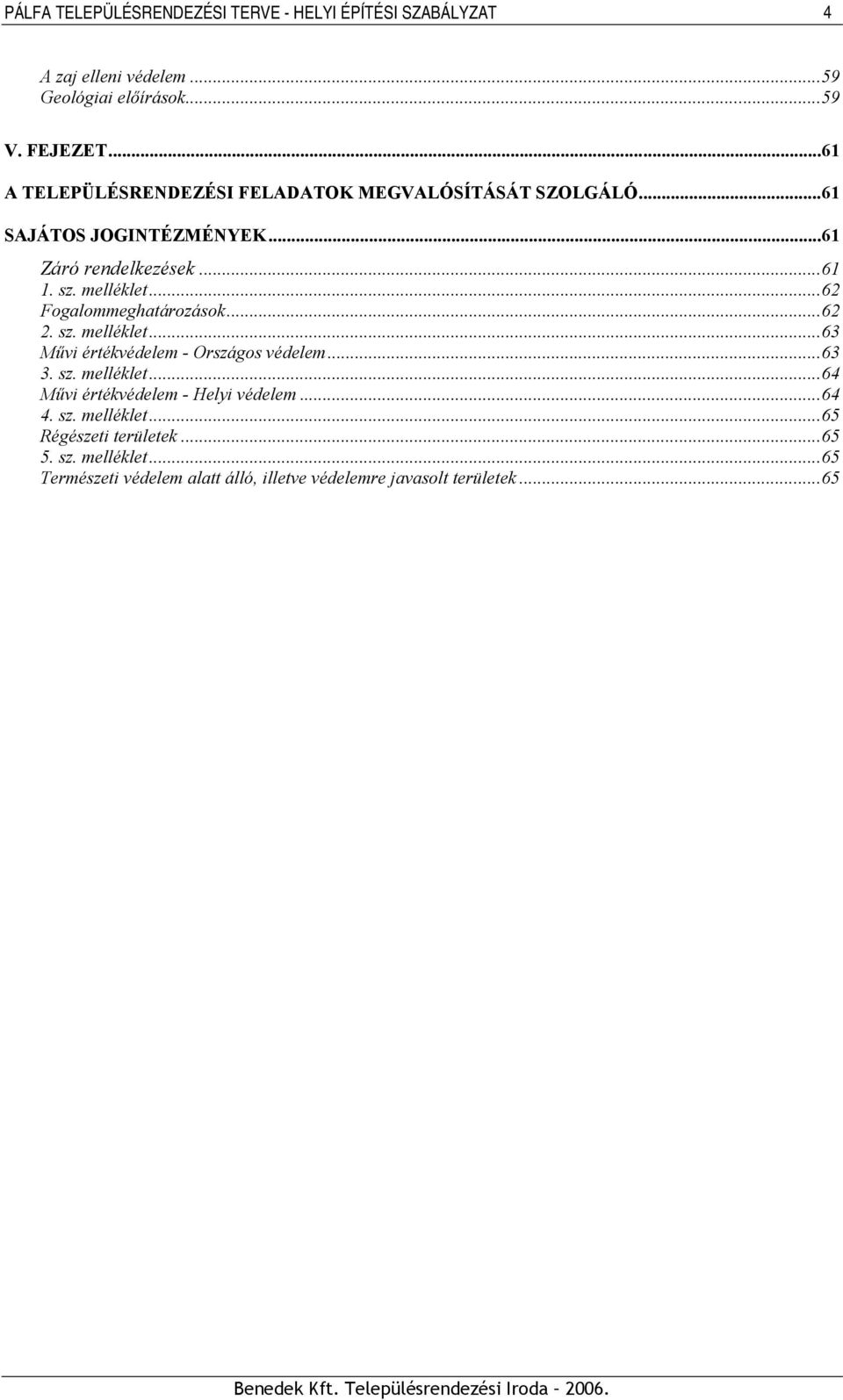 ..63 3. sz. melléklet...64 Művi értékvédelem - Helyi védelem...64 4. sz. melléklet...65 Régészeti területek...65 5. sz. melléklet...65 Természeti védelem alatt álló, illetve védelemre javasolt területek.