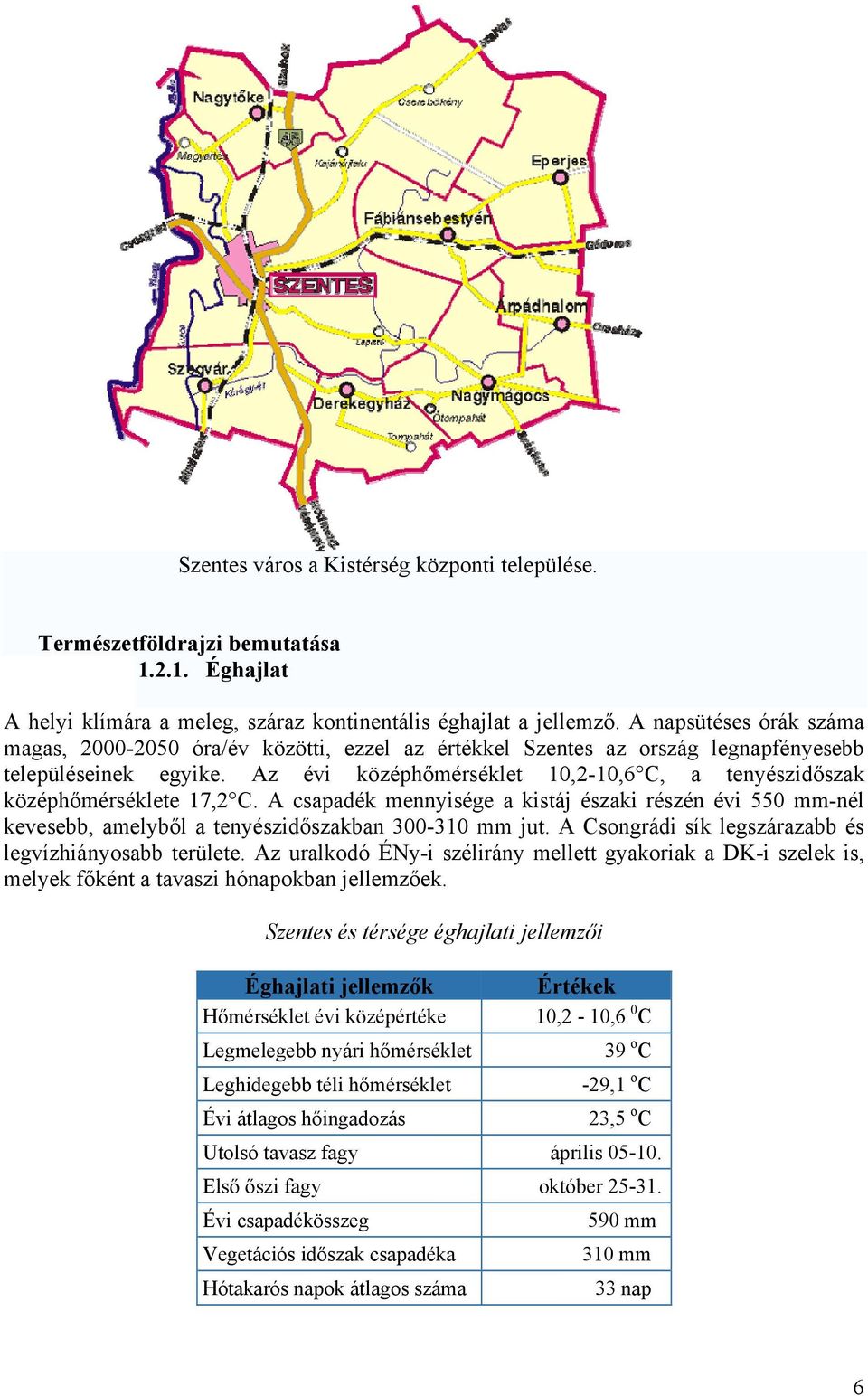 Az évi középhőmérséklet 10,2-10,6 C, a tenyészidőszak középhőmérséklete 17,2 C. A csapadék mennyisége a kistáj északi részén évi 550 mm-nél kevesebb, amelyből a tenyészidőszakban 300-310 mm jut.