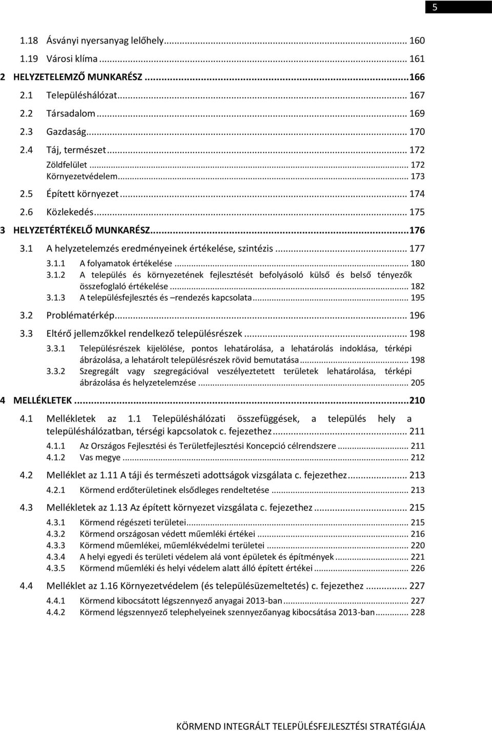 1.1 A folyamatok értékelése... 180 3.1.2 A település és környezetének fejlesztését befolyásoló külső és belső tényezők összefoglaló értékelése... 182 3.1.3 A településfejlesztés és rendezés kapcsolata.