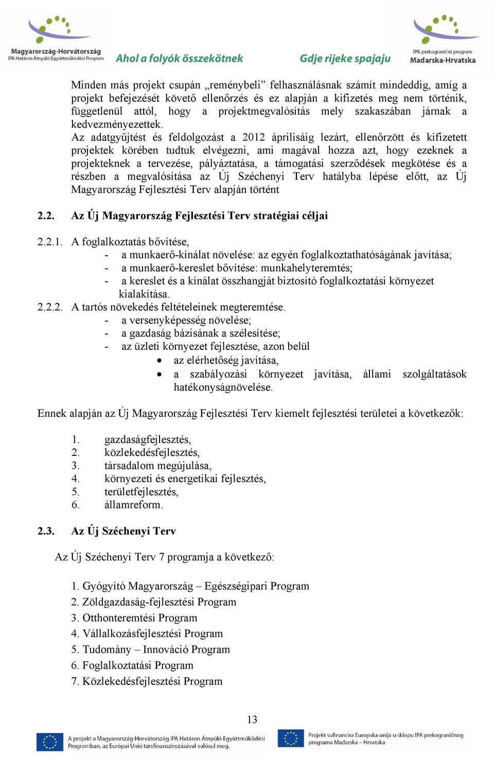 Az adatgyűjtést és feldolgozást a 2012 áprilisáig lezárt, ellenőrzött és kifizetett projektek körében tudtuk elvégezni, ami magával hozza azt, hogy ezeknek a projekteknek a tervezése, pályáztatása, a