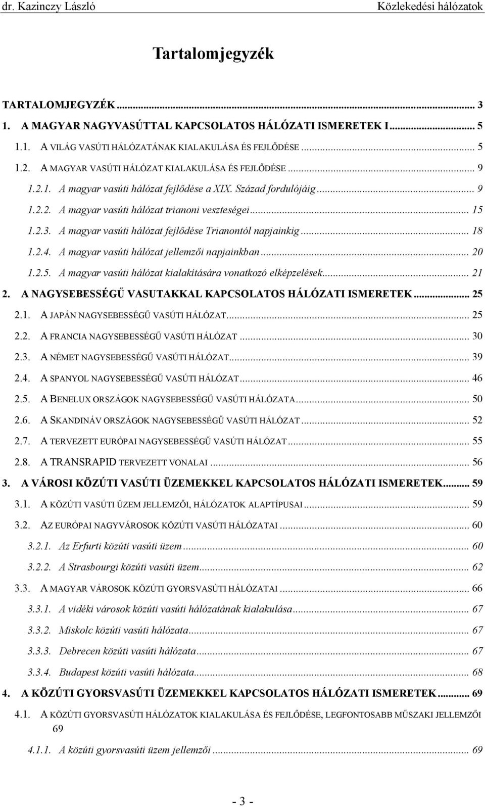 A magyar vasúti hálózat fejlődése Trianontól napjainkig... 18 1.2.4. A magyar vasúti hálózat jellemzői napjainkban... 20 1.2.5. A magyar vasúti hálózat kialakítására vonatkozó elképzelések... 21 2.