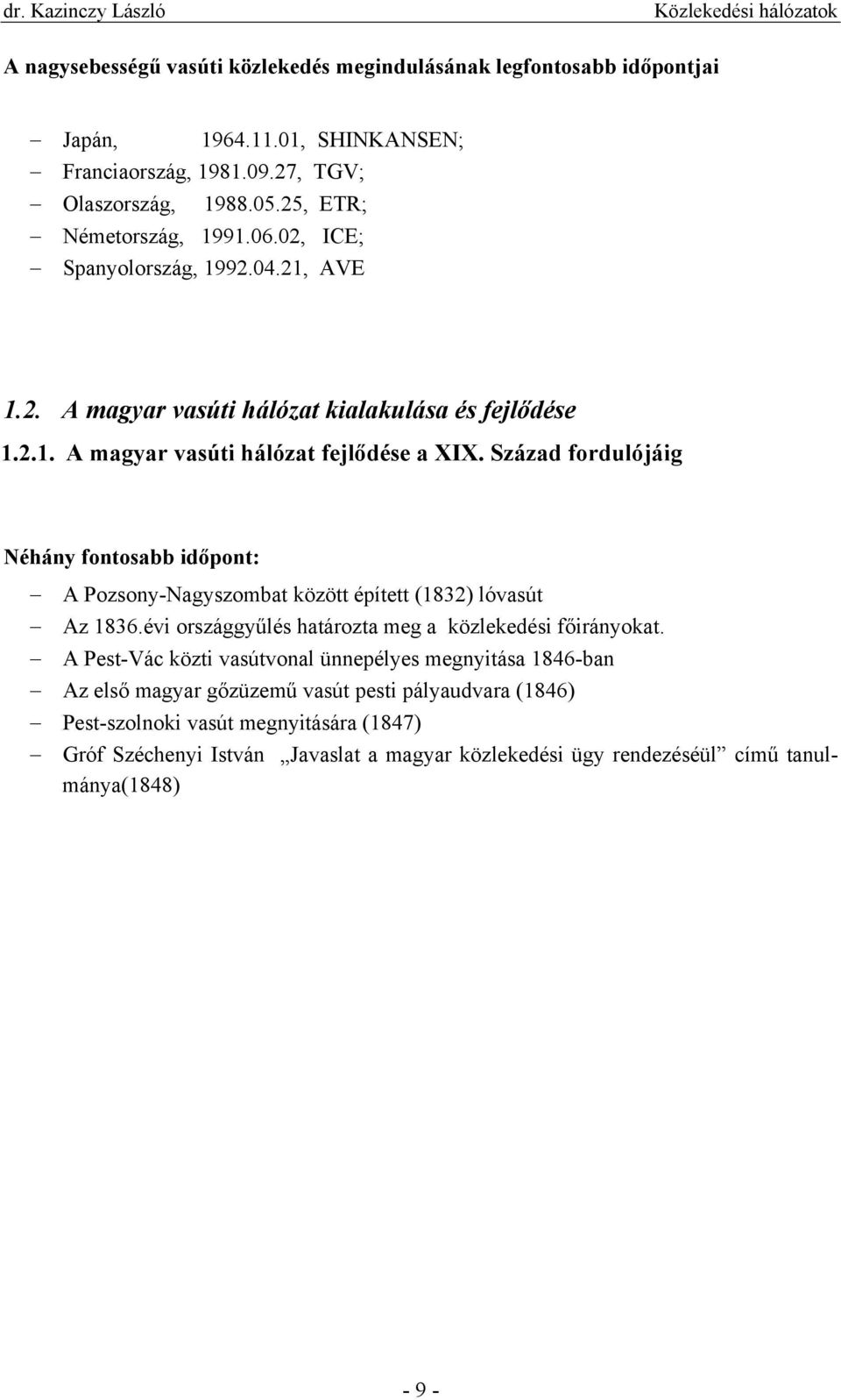 Század fordulójáig Néhány fontosabb időpont: A Pozsony-Nagyszombat között épített (1832) lóvasút Az 1836.évi országgyűlés határozta meg a közlekedési főirányokat.