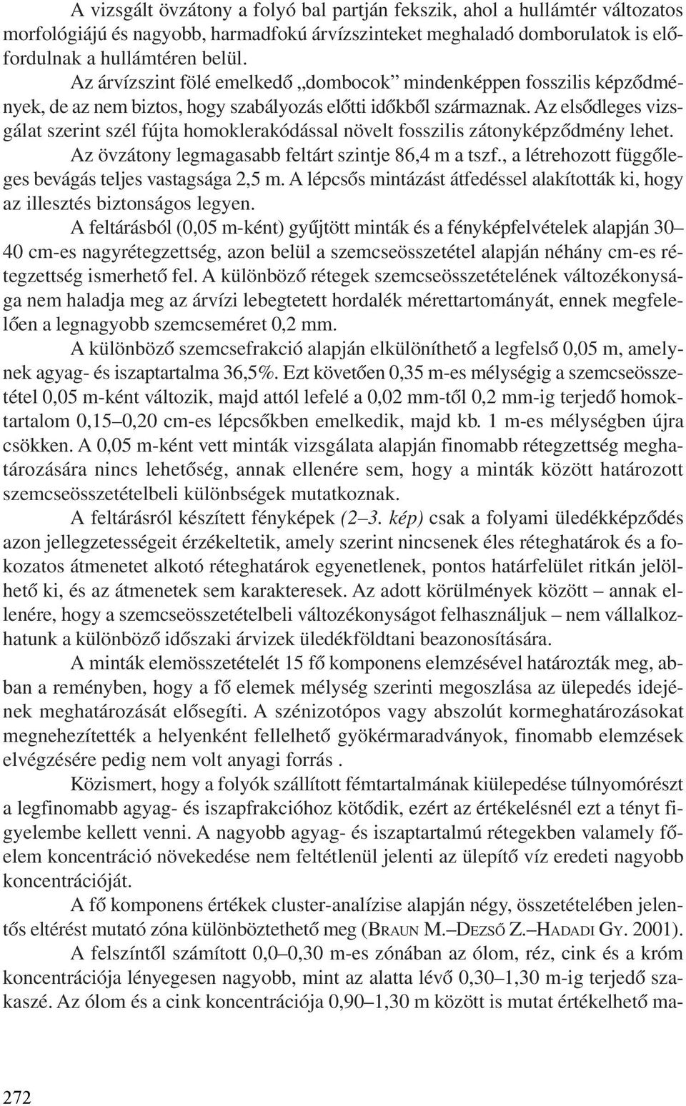 Az elsõdleges vizsgálat szerint szél fújta homoklerakódással növelt fosszilis zátonyképzõdmény lehet. Az övzátony legmagasabb feltárt szintje 86,4 m a tszf.