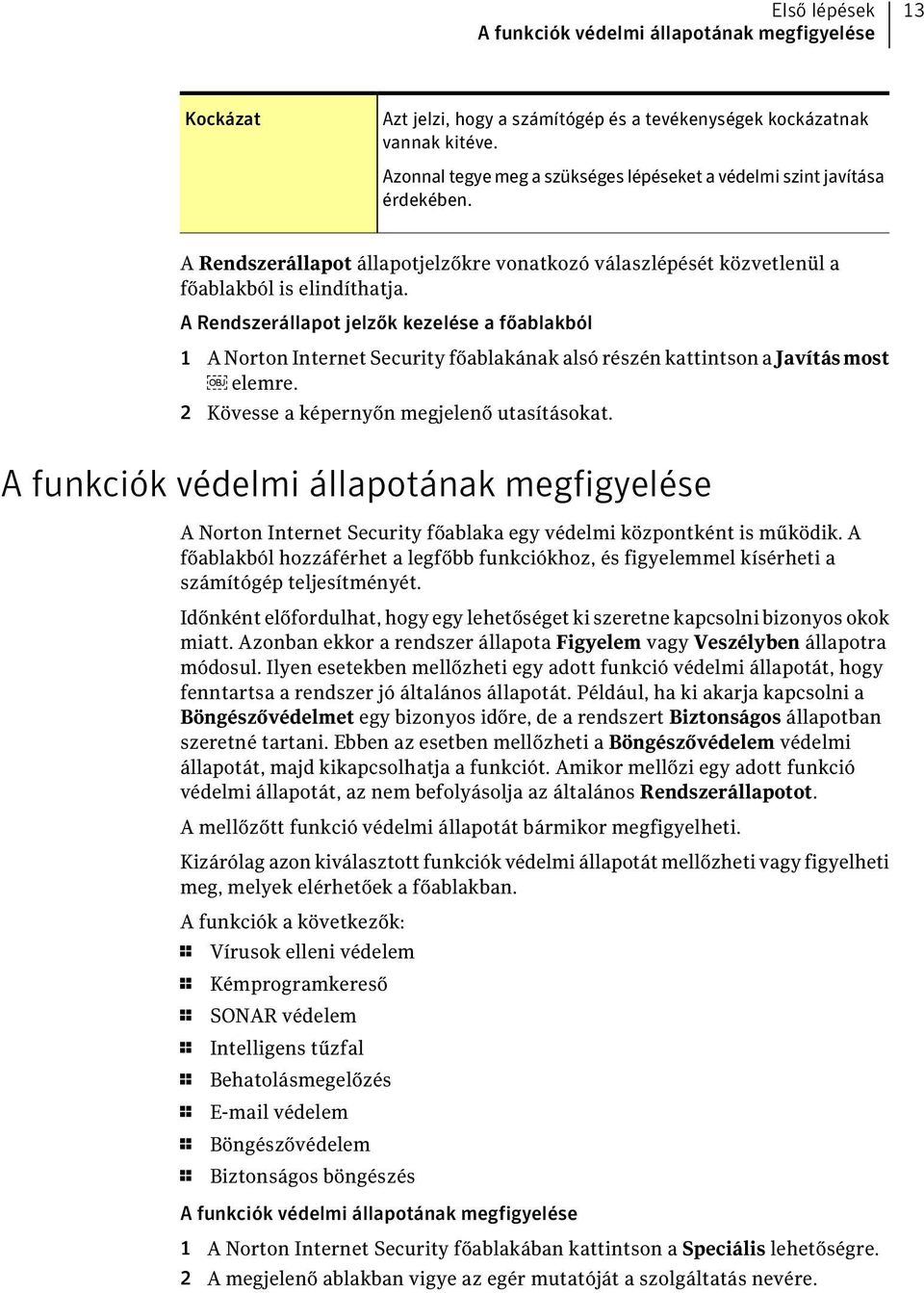 A Rendszerállapot jelzők kezelése a főablakból 1 A Norton Internet Security főablakának alsó részén kattintson a Javításmost elemre. 2 Kövesse a képernyőn megjelenő utasításokat.