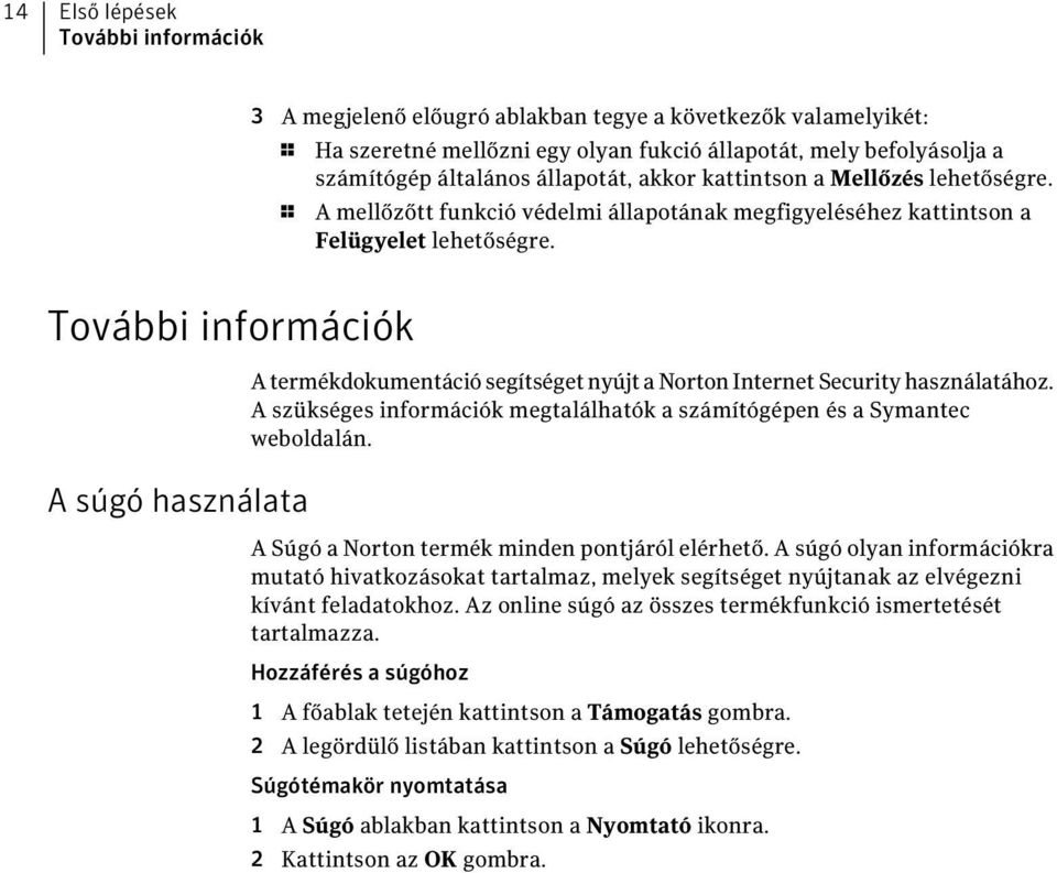 További információk A súgó használata A termékdokumentáció segítséget nyújt a Norton Internet Security használatához. A szükséges információk megtalálhatók a számítógépen és a Symantec weboldalán.