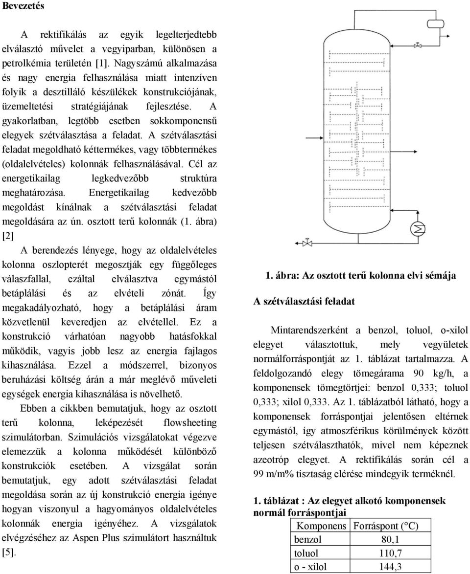 A gyakorlatban, legtöbb esetben sokkomponensű elegyek szétválasztása a feladat. A szétválasztási feladat megoldható kéttermékes, vagy többtermékes (oldalelvételes) kolonnák felhasználásával.