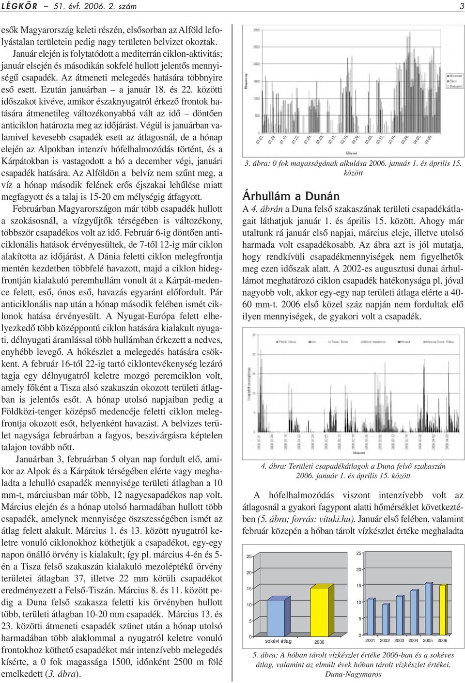 Ezután januárban a január 18. és 22. közötti idôszakot kivéve, amikor északnyugatról érkezô frontok hatására átmenetileg változékonyabbá vált az idô döntôen anticiklon határozta meg az idôjárást.