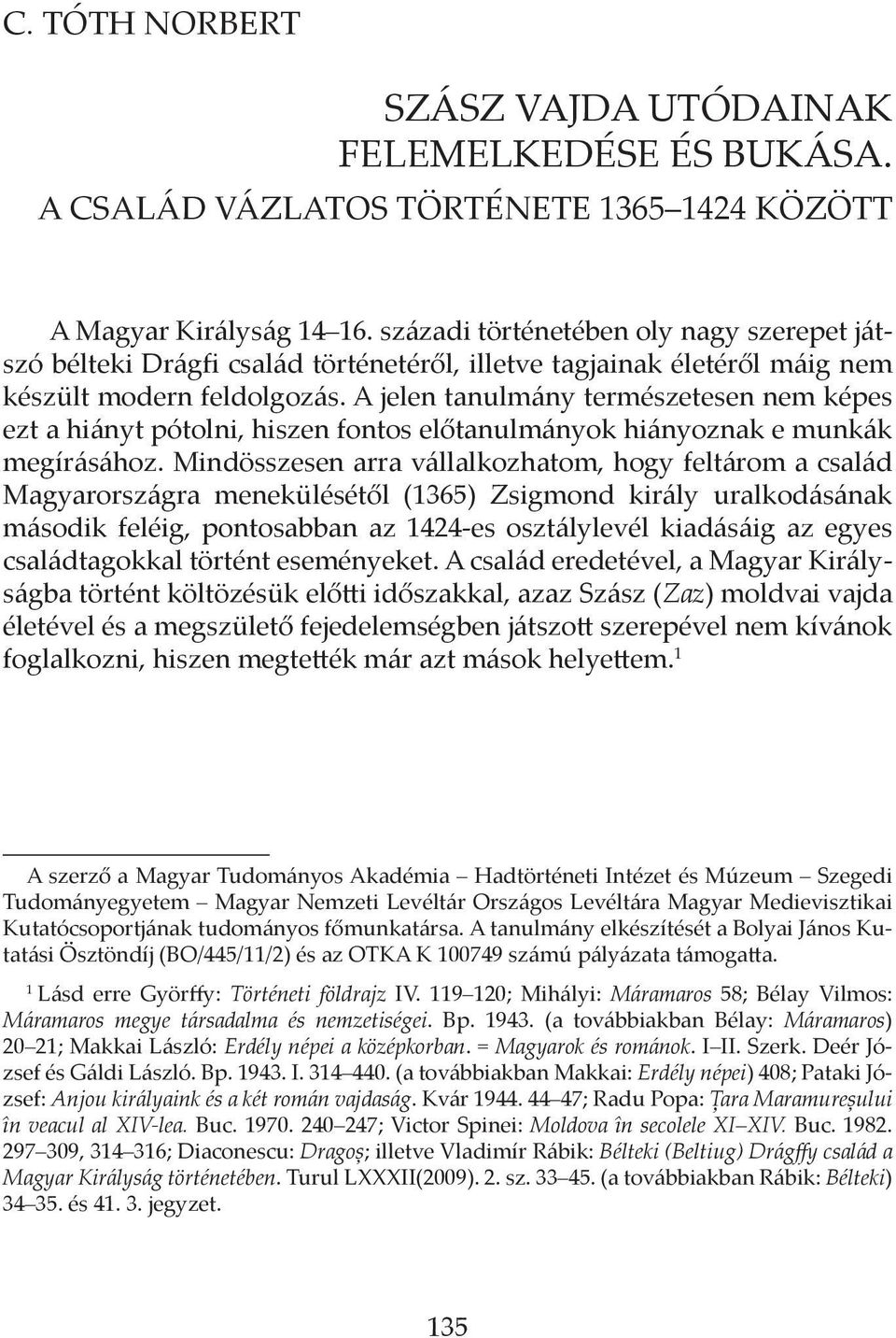 A jelen tanulmány természetesen nem képes ezt a hiányt pótolni, hiszen fontos előtanulmányok hiányoznak e munkák megírásához.