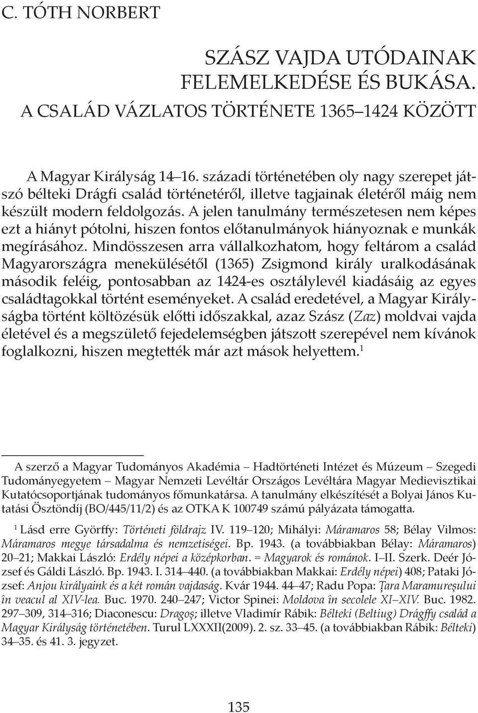 A jelen tanulmány természetesen nem képes ezt a hiányt pótolni, hiszen fontos előtanulmányok hiányoznak e munkák megírásához.