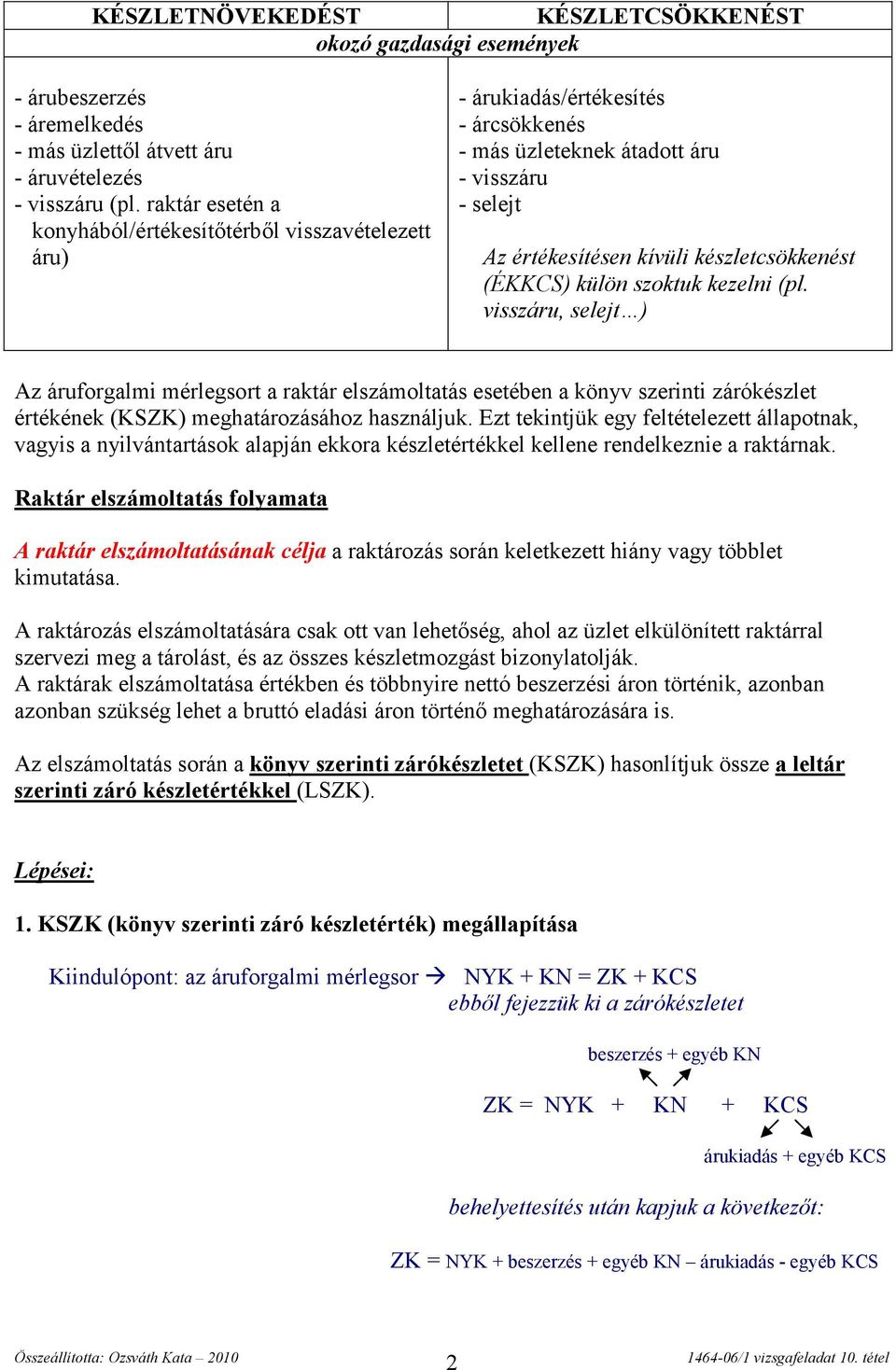 (ÉKKCS) külön szoktuk kezelni (pl. visszáru, selejt ) Az áruforgalmi mérlegsort a raktár elszámoltatás esetében a könyv szerinti zárókészlet értékének (KSZK) meghatározásához használjuk.