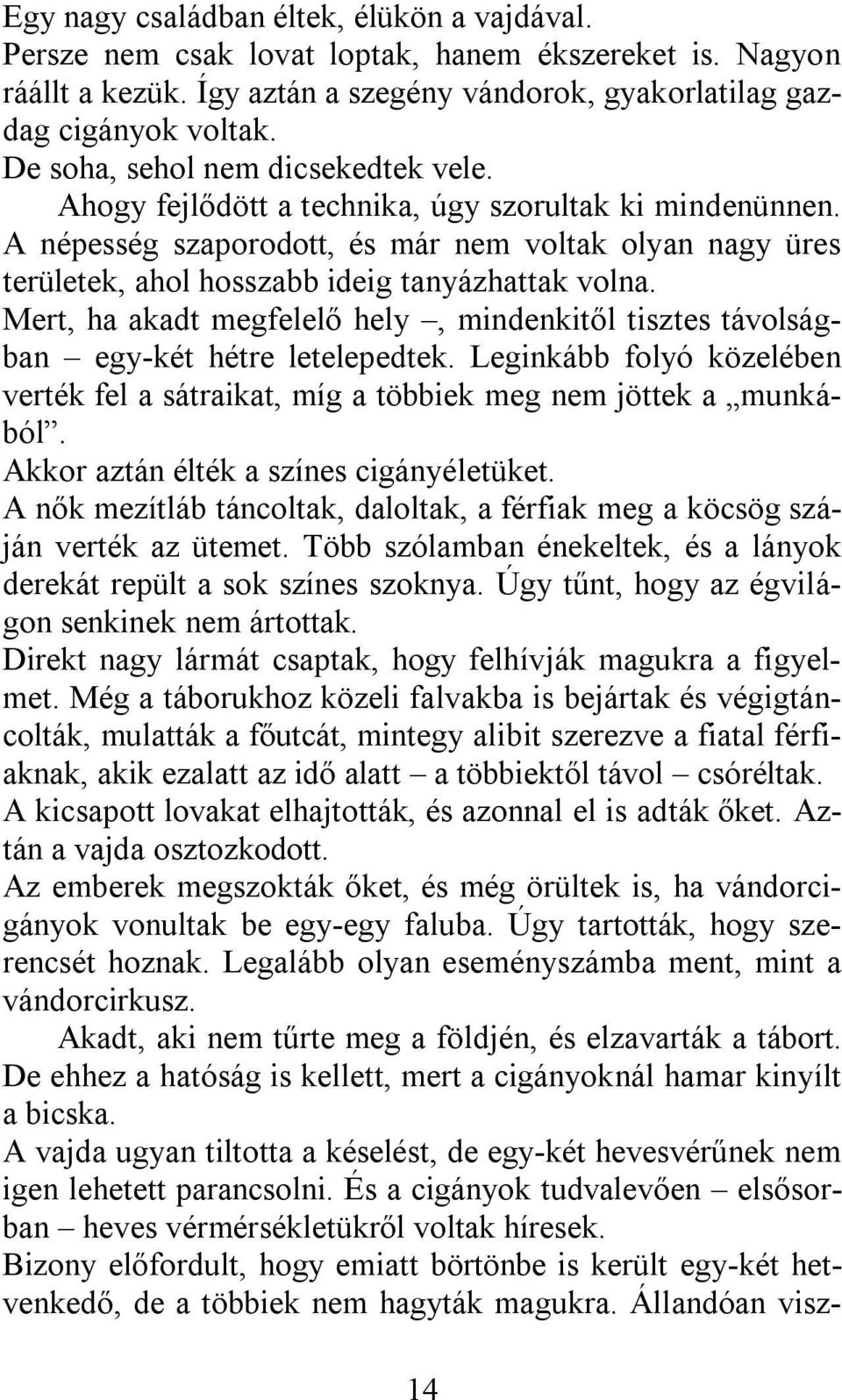 A népesség szaporodott, és már nem voltak olyan nagy üres területek, ahol hosszabb ideig tanyázhattak volna. Mert, ha akadt megfelelő hely, mindenkitől tisztes távolságban egy-két hétre letelepedtek.