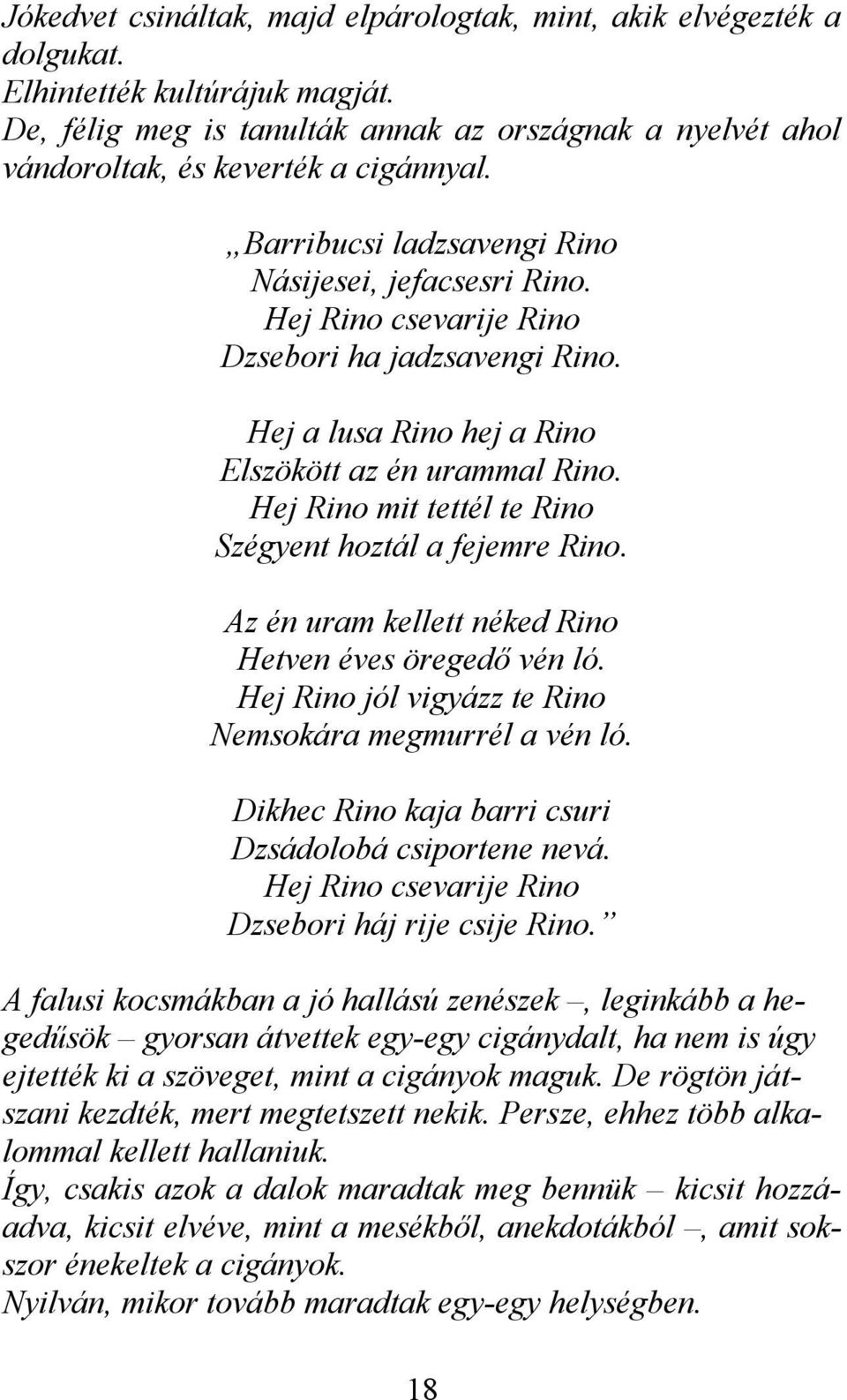 Hej Rino csevarije Rino Dzsebori ha jadzsavengi Rino. Hej a lusa Rino hej a Rino Elszökött az én urammal Rino. Hej Rino mit tettél te Rino Szégyent hoztál a fejemre Rino.