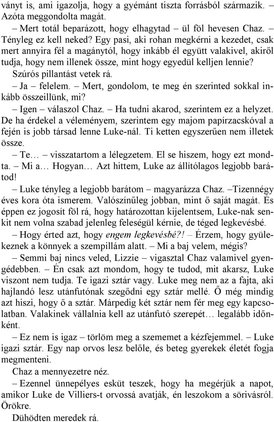 Szúrós pillantást vetek rá. Ja felelem. Mert, gondolom, te meg én szerinted sokkal inkább összeillünk, mi? Igen válaszol Chaz. Ha tudni akarod, szerintem ez a helyzet.