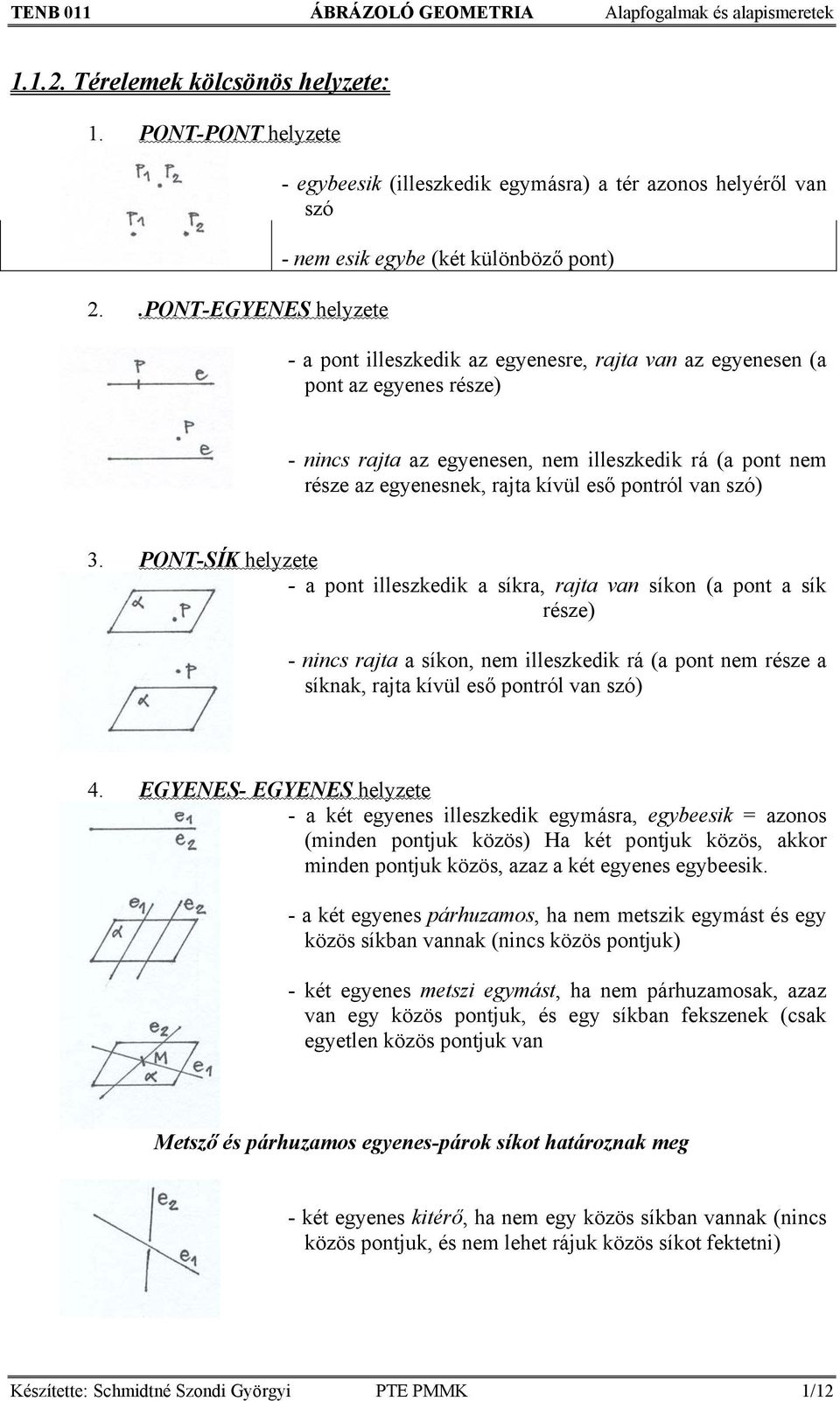 egyenes része) - nincs rajta az egyenesen, nem illeszkedik rá (a pont nem része az egyenesnek, rajta kívül eső pontról van szó) 3.