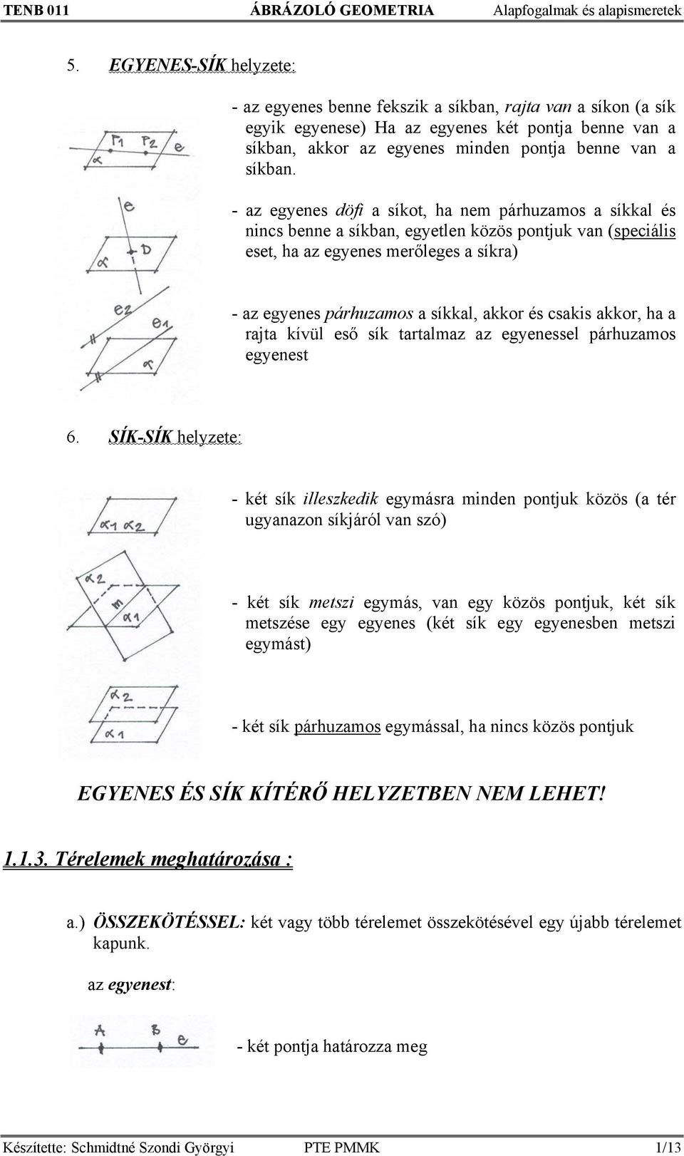 - az egyenes döfi a síkot, ha nem párhuzamos a síkkal és nincs benne a síkban, egyetlen közös pontjuk van (speciális eset, ha az egyenes merőleges a síkra) - az egyenes párhuzamos a síkkal, akkor és