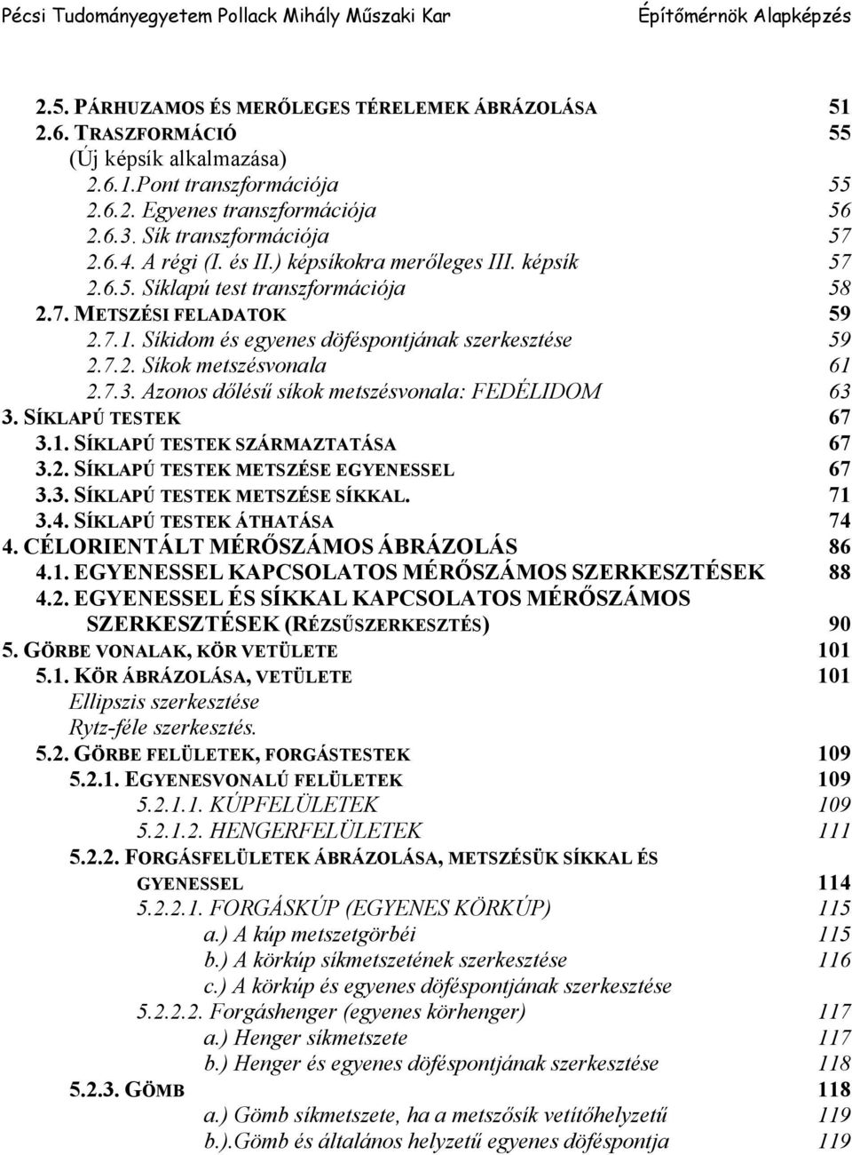 Síkidom és egyenes döféspontjának szerkesztése 59 2.7.2. Síkok metszésvonala 61 2.7.3. Azonos dőlésű síkok metszésvonala: FEDÉLIDOM 63 3. SÍKLAPÚ TESTEK 67 3.1. SÍKLAPÚ TESTEK SZÁRMAZTATÁSA 67 3.2. SÍKLAPÚ TESTEK METSZÉSE EGYENESSEL 67 3.