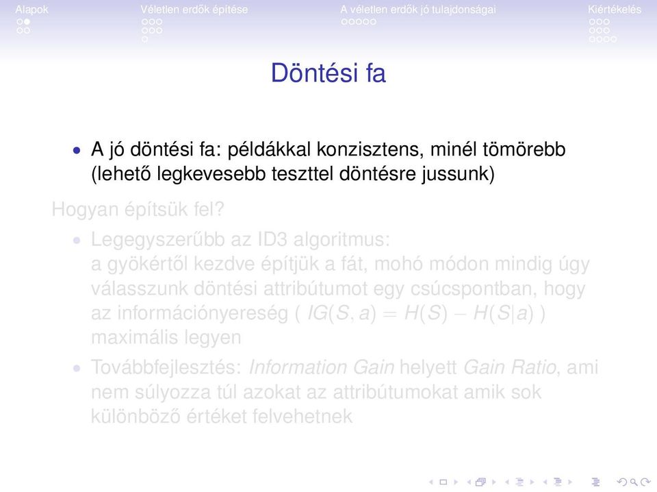 Legegyszerűbb az ID3 algoritmus: a gyökértől kezdve építjük a fát, mohó módon mindig úgy válasszunk döntési attribútumot