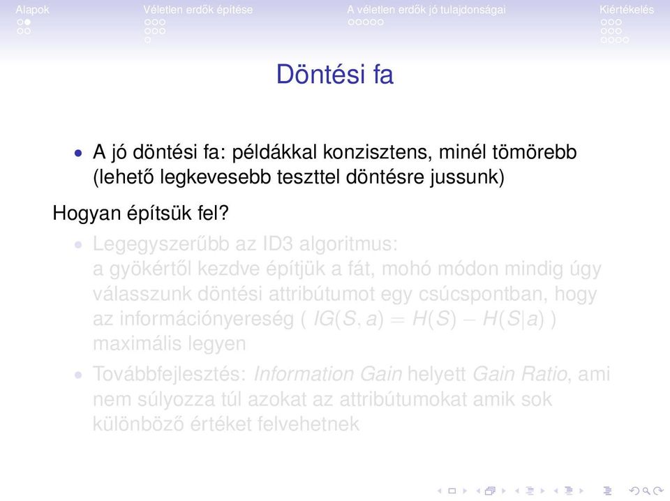 Legegyszerűbb az ID3 algoritmus: a gyökértől kezdve építjük a fát, mohó módon mindig úgy válasszunk döntési attribútumot