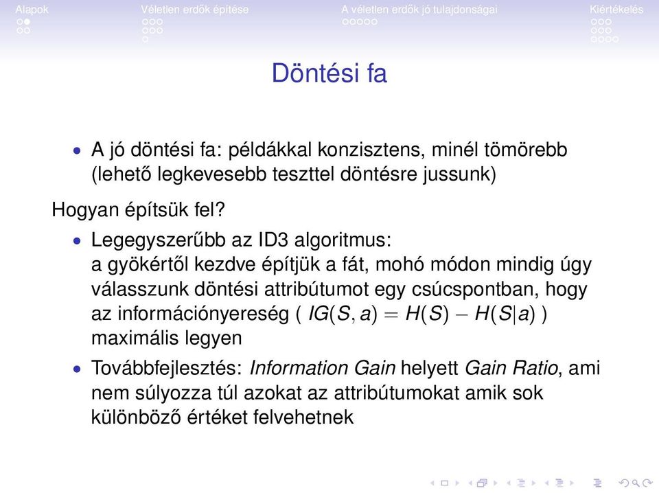 Legegyszerűbb az ID3 algoritmus: a gyökértől kezdve építjük a fát, mohó módon mindig úgy válasszunk döntési attribútumot