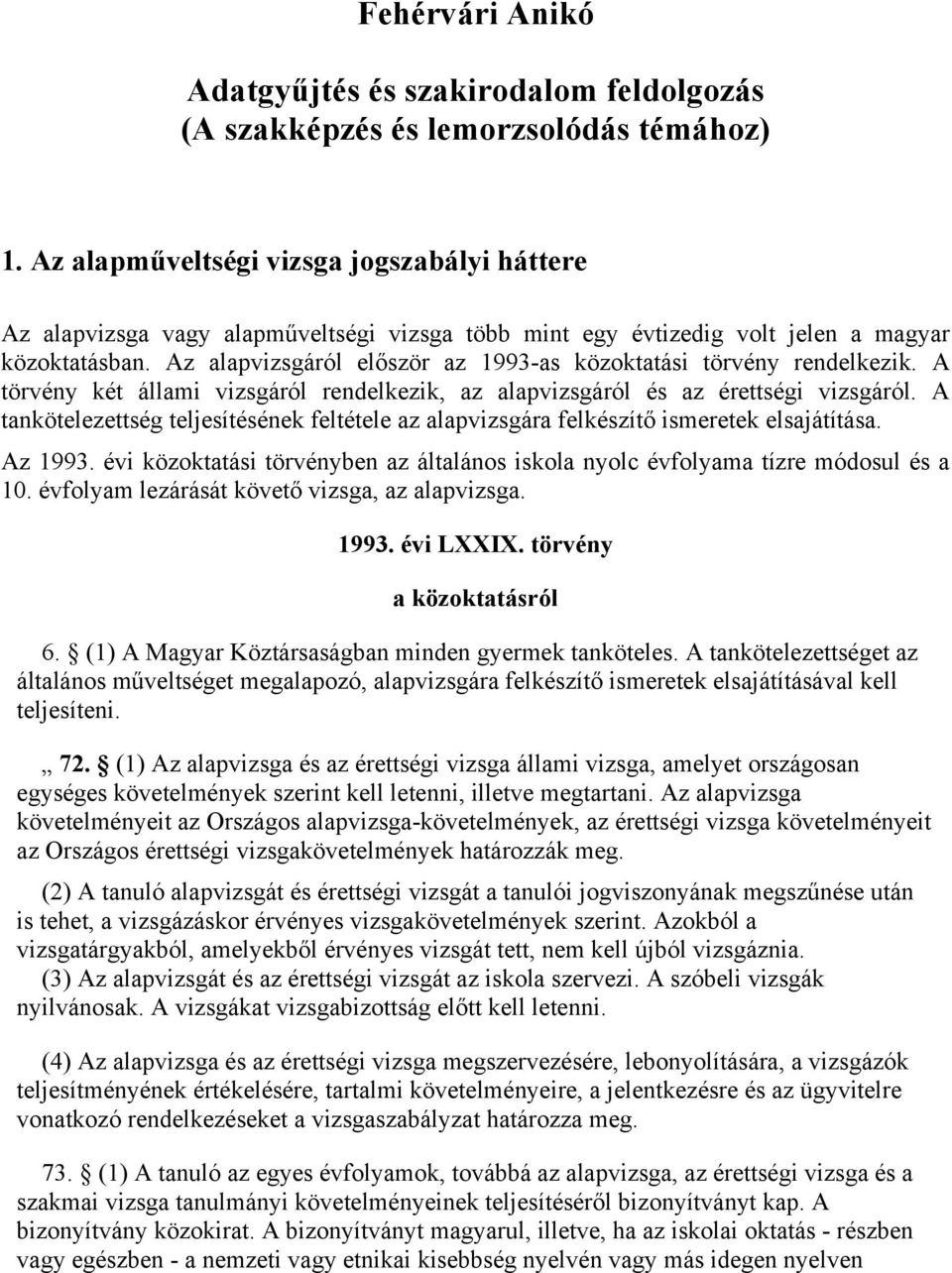 Az alapvizsgáról először az 1993-as közoktatási törvény rendelkezik. A törvény két állami vizsgáról rendelkezik, az alapvizsgáról és az érettségi vizsgáról.