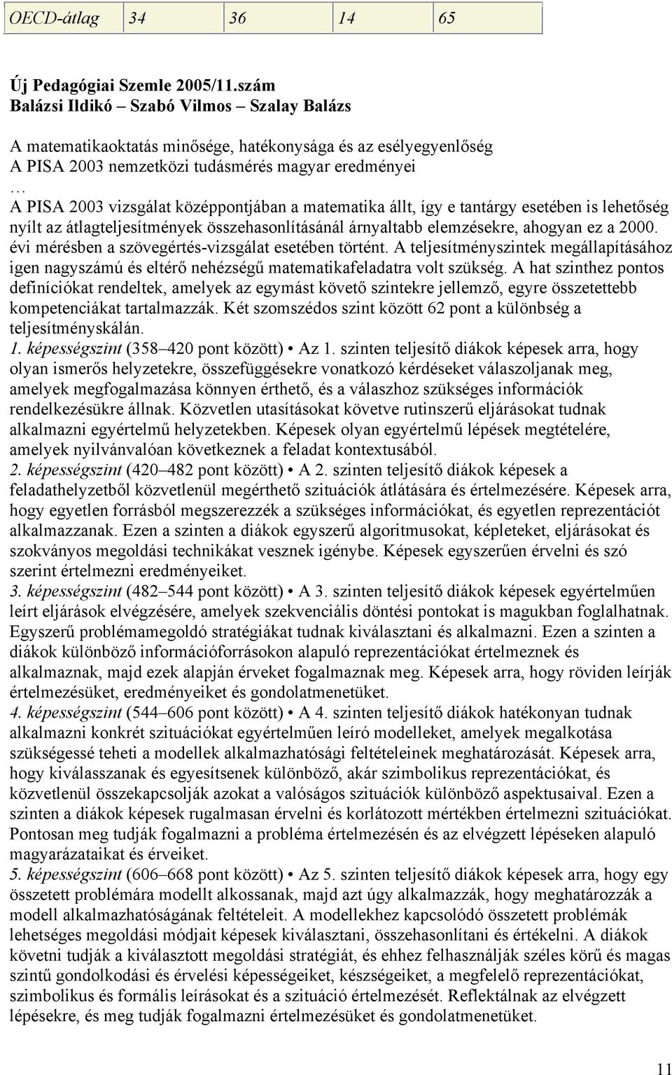 középpontjában a matematika állt, így e tantárgy esetében is lehetőség nyílt az átlagteljesítmények összehasonlításánál árnyaltabb elemzésekre, ahogyan ez a 2000.