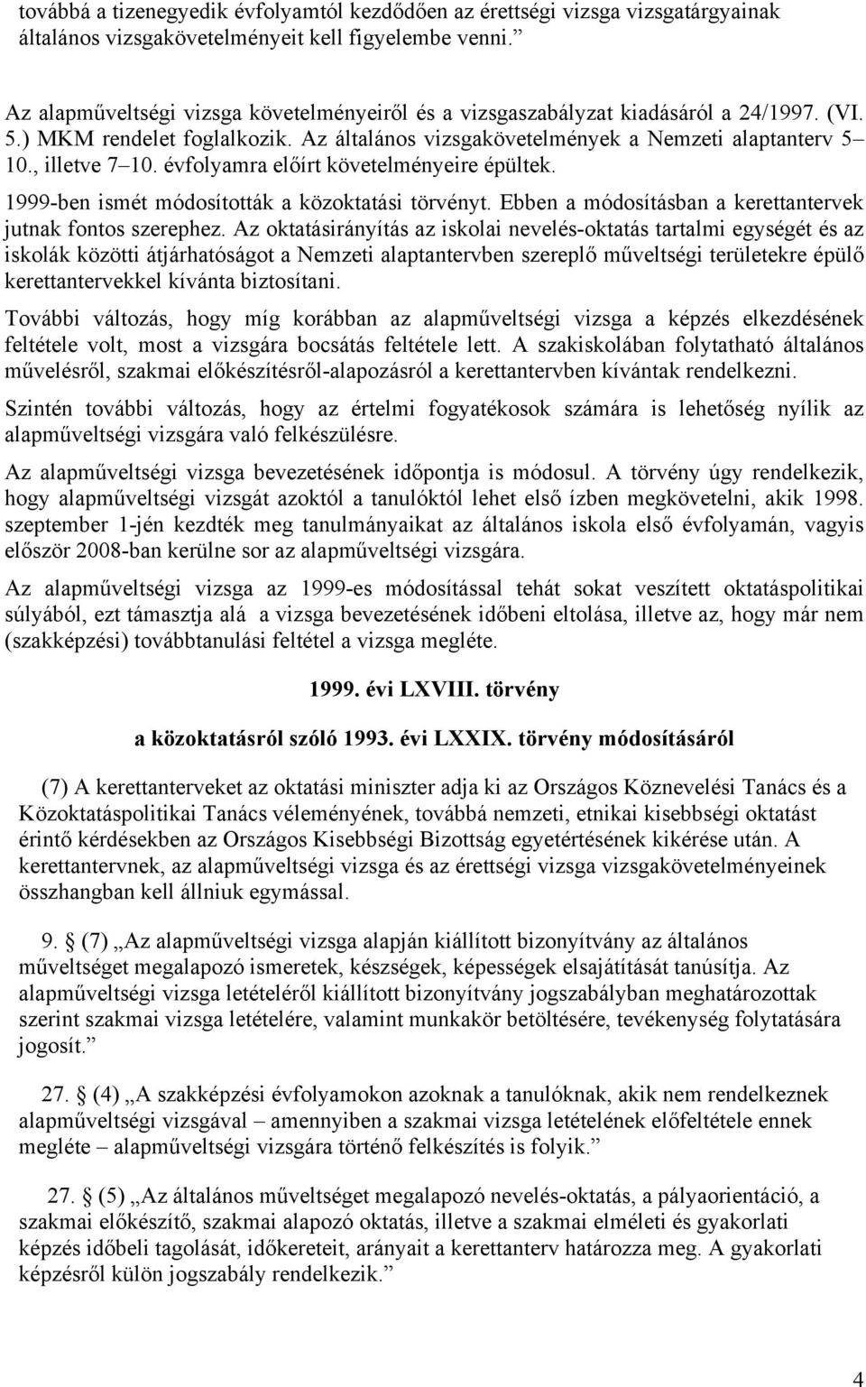 évfolyamra előírt követelményeire épültek. 1999-ben ismét módosították a közoktatási törvényt. Ebben a módosításban a kerettantervek jutnak fontos szerephez.