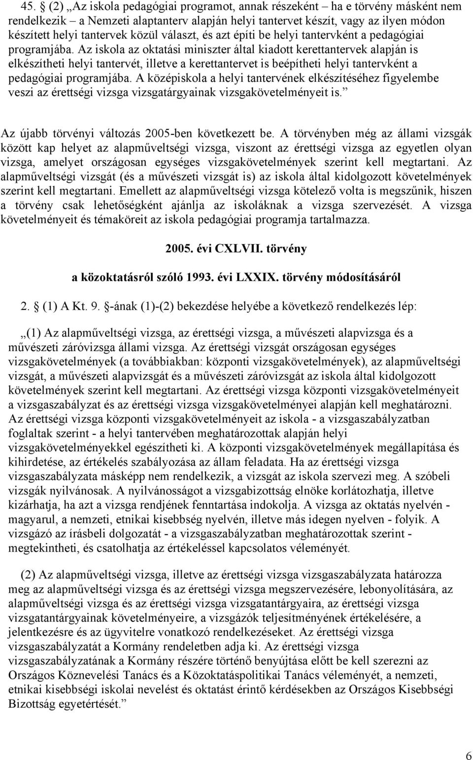 Az iskola az oktatási miniszter által kiadott kerettantervek alapján is elkészítheti helyi tantervét, illetve a kerettantervet is beépítheti helyi tantervként a pedagógiai programjába.