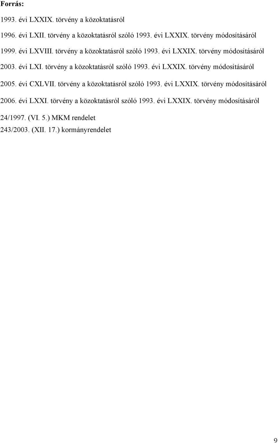 évi CXLVII. törvény a közoktatásról szóló 1993. évi LXXIX. törvény módosításáról 2006. évi LXXI. törvény a közoktatásról szóló 1993. évi LXXIX. törvény módosításáról 24/1997.