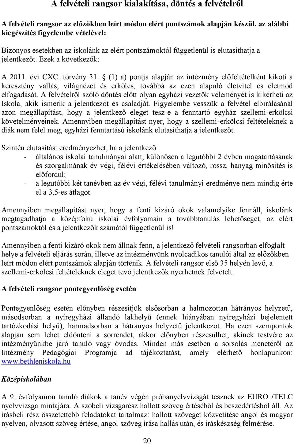 (1) a) pontja alapján az intézmény előfeltételként kiköti a keresztény vallás, világnézet és erkölcs, továbbá az ezen alapuló életvitel és életmód elfogadását.