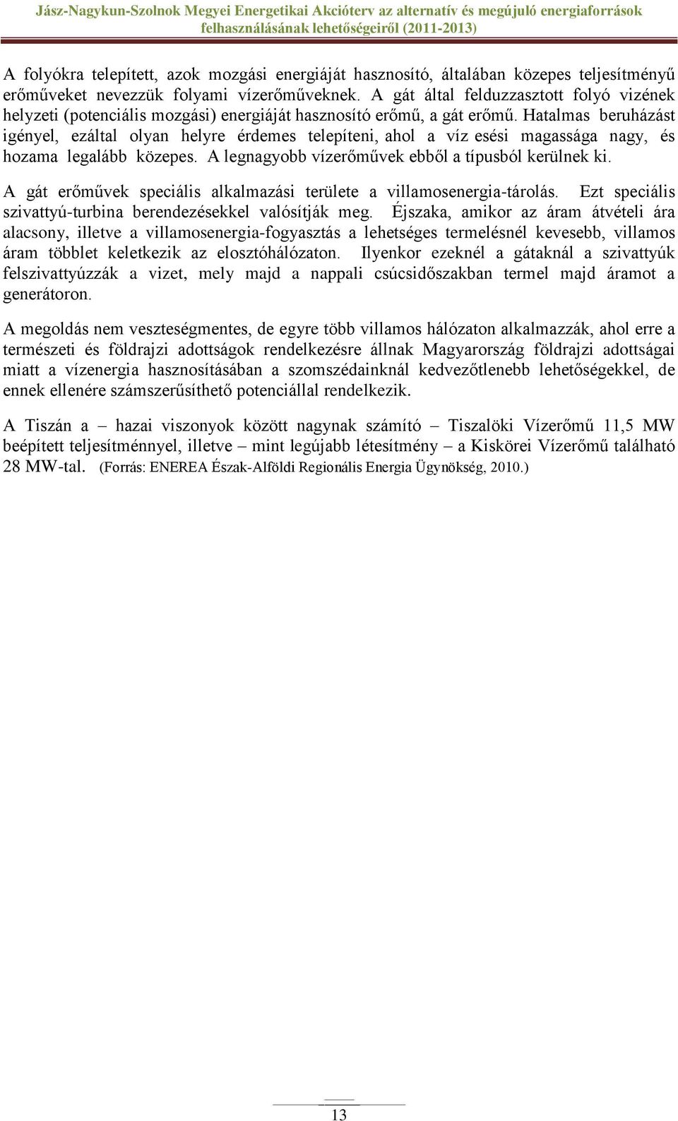 Hatalmas beruházást igényel, ezáltal olyan helyre érdemes telepíteni, ahol a víz esési magassága nagy, és hozama legalább közepes. A legnagyobb vízerőművek ebből a típusból kerülnek ki.