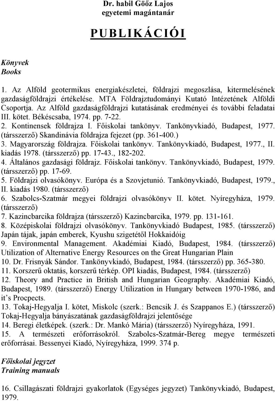 Főiskolai tankönyv. Tankönyvkiadó, Budapest, 1977. (társszerző) Skandinávia földrajza fejezet (pp. 361-400.) 3. Magyarország földrajza. Főiskolai tankönyv. Tankönyvkiadó, Budapest, 1977., II.