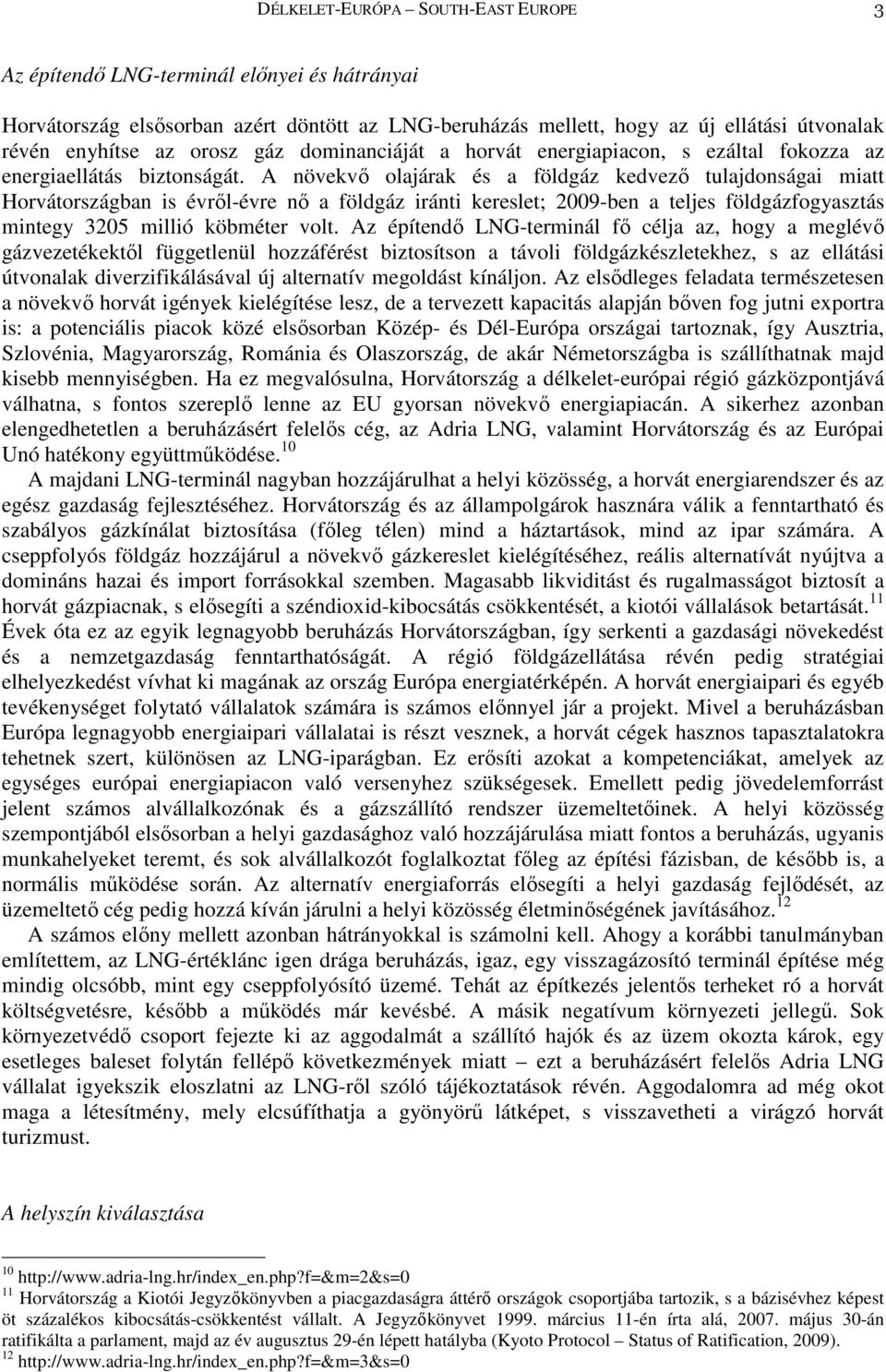 A növekvı olajárak és a földgáz kedvezı tulajdonságai miatt Horvátországban is évrıl-évre nı a földgáz iránti kereslet; 2009-ben a teljes földgázfogyasztás mintegy 3205 millió köbméter volt.