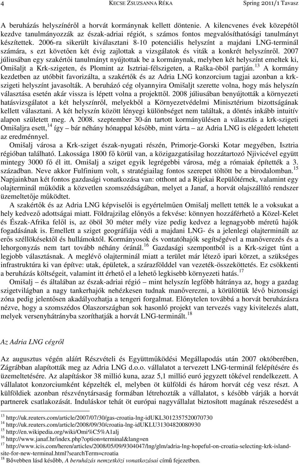 2006-ra sikerült kiválasztani 8-10 potenciális helyszínt a majdani LNG-terminál számára, s ezt követıen két évig zajlottak a vizsgálatok és viták a konkrét helyszínrıl.