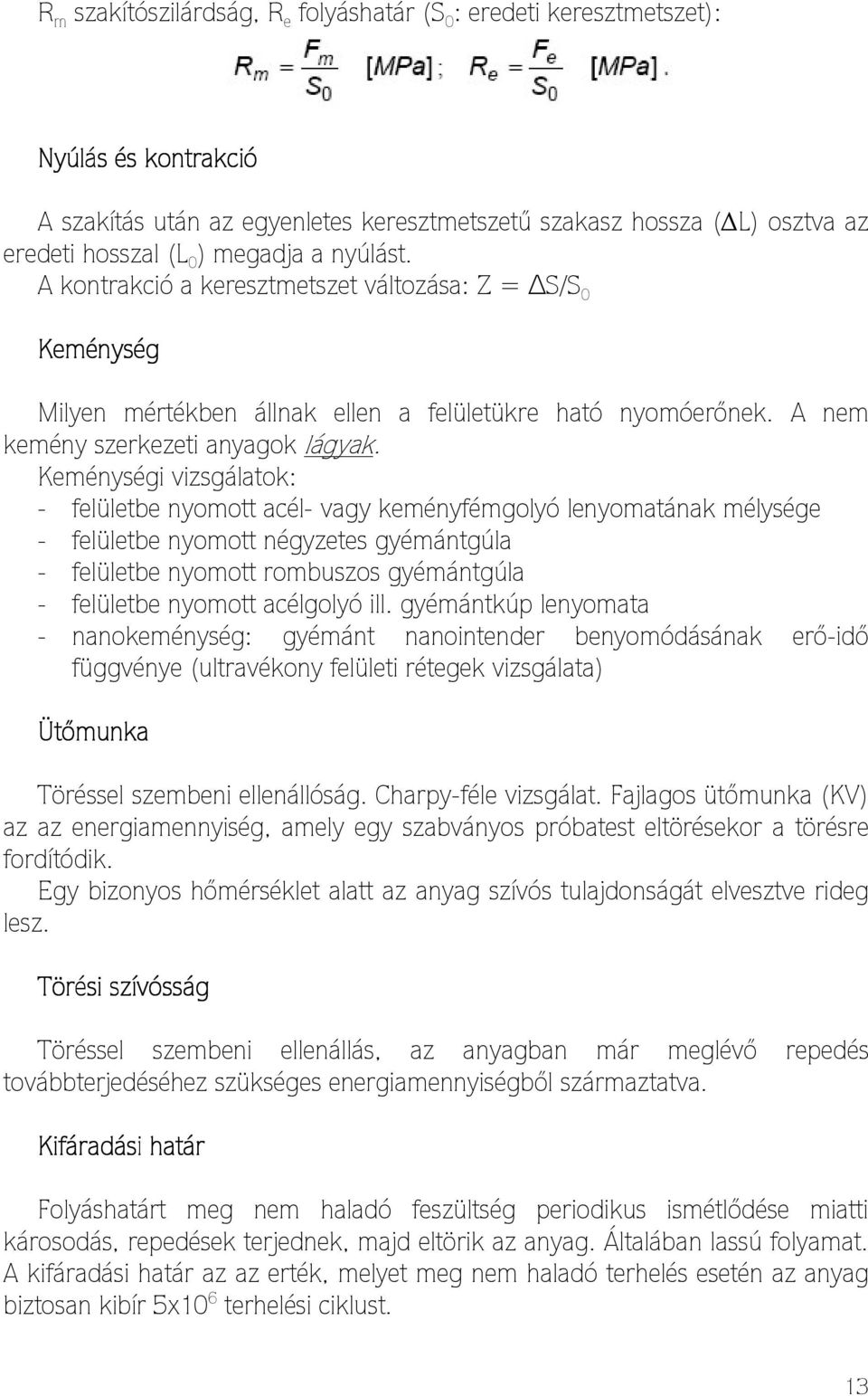 Keménységi vizsgálatok: - felületbe nyomott acél- vagy keményfémgolyó lenyomatának mélysége - felületbe nyomott négyzetes gyémántgúla - felületbe nyomott rombuszos gyémántgúla - felületbe nyomott