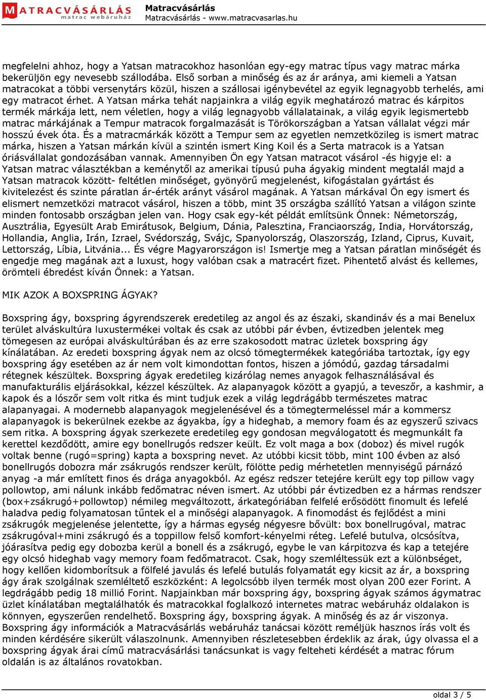 A Yatsan márka tehát napjainkra a világ egyik meghatározó matrac és kárpitos termék márkája lett, nem véletlen, hogy a világ legnagyobb vállalatainak, a világ egyik legismertebb matrac márkájának a