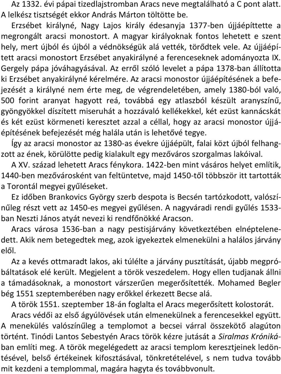 A magyar királyoknak fontos lehetett e szent hely, mert újból és újból a védnökségük alá vették, törődtek vele. Az újjáépített aracsi monostort Erzsébet anyakirályné a ferenceseknek adományozta IX.