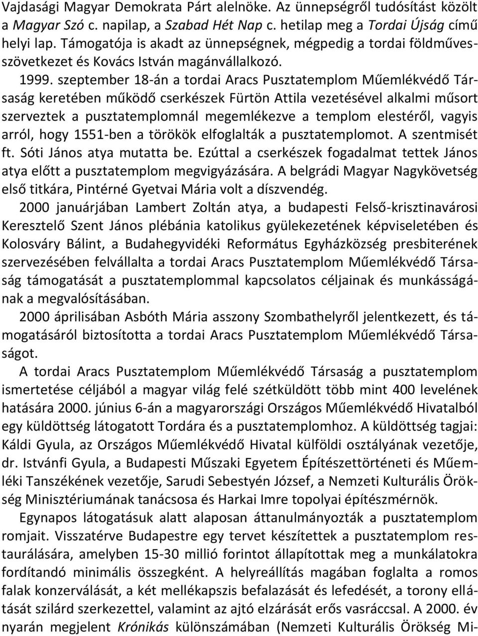 szeptember 18-án a tordai Aracs Pusztatemplom Műemlékvédő Társaság keretében működő cserkészek Fürtön Attila vezetésével alkalmi műsort szerveztek a pusztatemplomnál megemlékezve a templom elestéről,