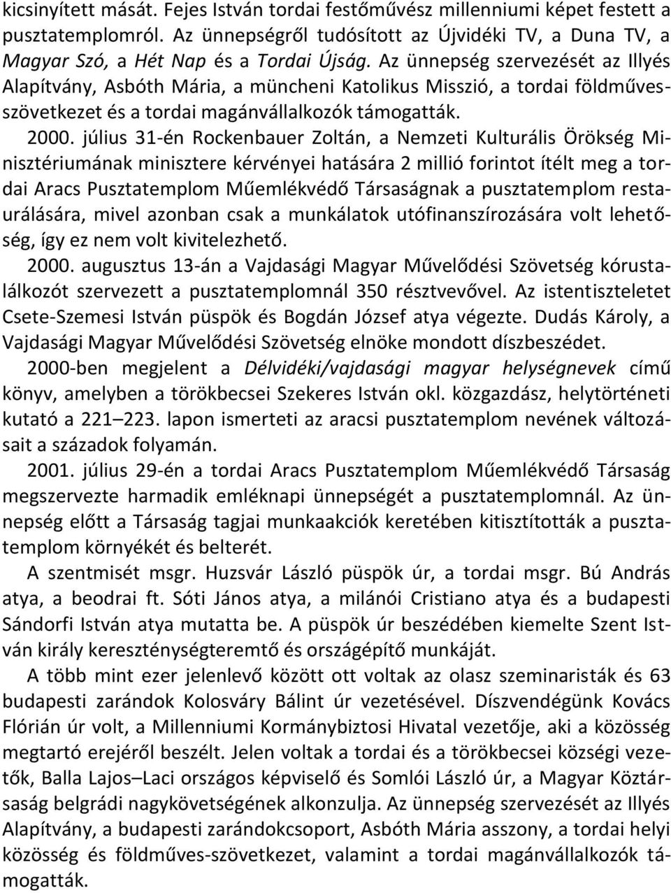 július 31-én Rockenbauer Zoltán, a Nemzeti Kulturális Örökség Minisztériumának minisztere kérvényei hatására 2 millió forintot ítélt meg a tordai Aracs Pusztatemplom Műemlékvédő Társaságnak a