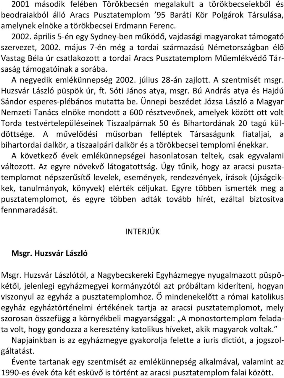 május 7-én még a tordai származású Németországban élő Vastag Béla úr csatlakozott a tordai Aracs Pusztatemplom Műemlékvédő Társaság támogatóinak a sorába. A negyedik emlékünnepség 2002.