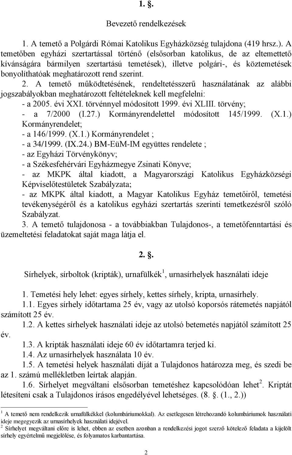 szerint. 2. A temető működtetésének, rendeltetésszerű használatának az alábbi jogszabályokban meghatározott feltételeknek kell megfelelni: - a 2005. évi XXI. törvénnyel módosított 1999. évi XLIII.