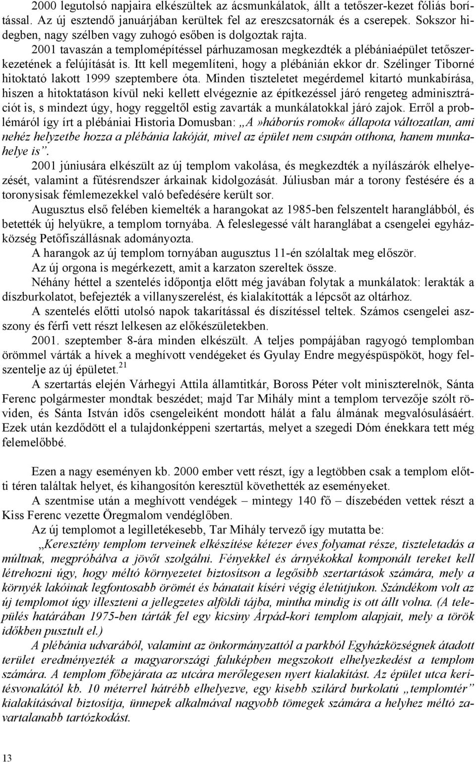 Itt kell megemlíteni, hogy a plébánián ekkor dr. Szélinger Tiborné hitoktató lakott 1999 szeptembere óta.