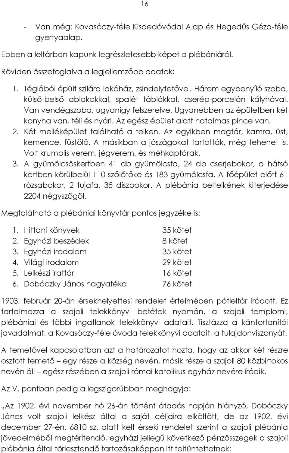 Ugyanebben az épületben két konyha van, téli és nyári. Az egész épület alatt hatalmas pince van. 2. Két melléképület található a telken. Az egyikben magtár, kamra, üst, kemence, füstölő.