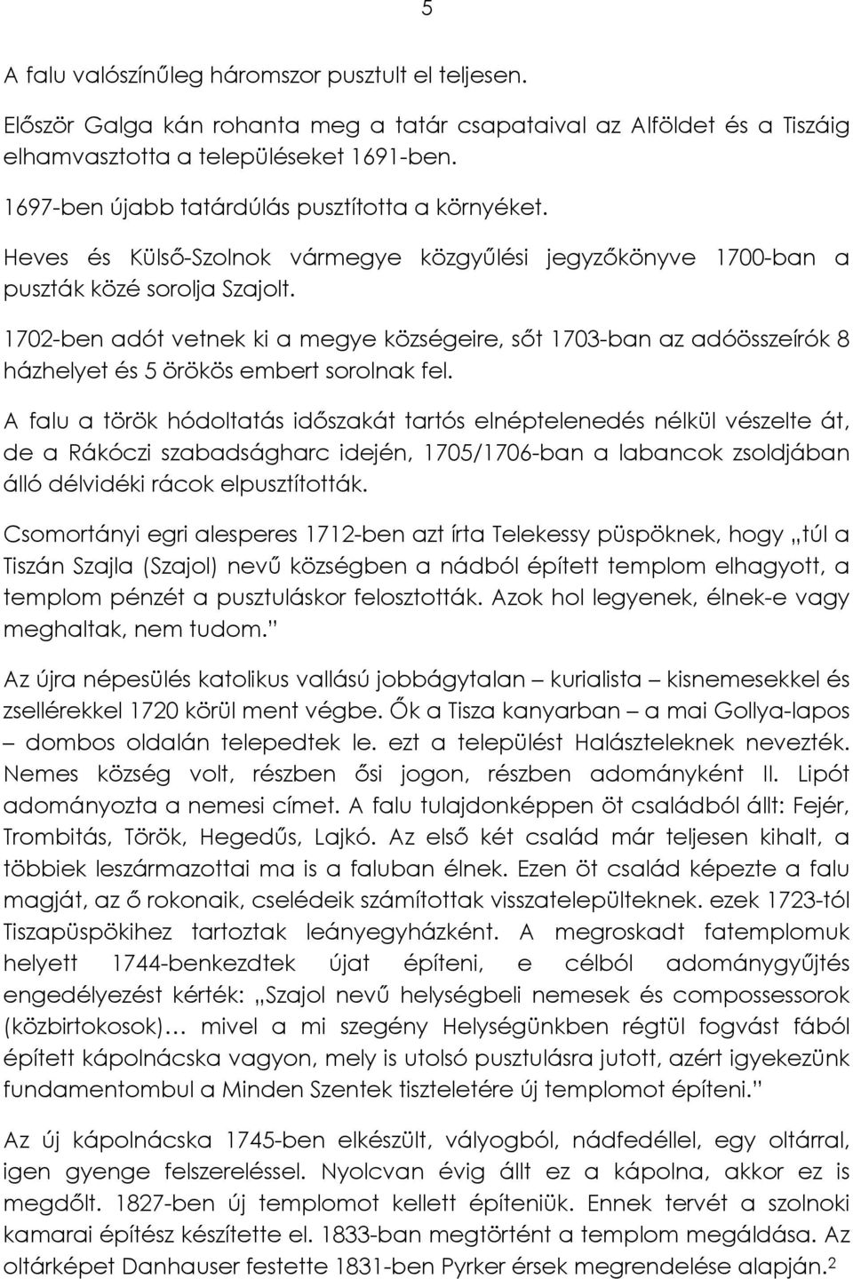 1702-ben adót vetnek ki a megye községeire, sőt 1703-ban az adóösszeírók 8 házhelyet és 5 örökös embert sorolnak fel.