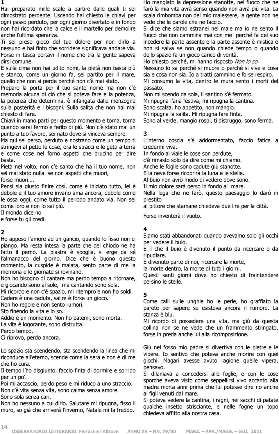 Ti sei preso gioco del tuo dolore per non dirlo a nessuno e hai finto che sorridere significava andare via. Forse in tasca portavi il nome che tra la gente sapeva dirsi comune.